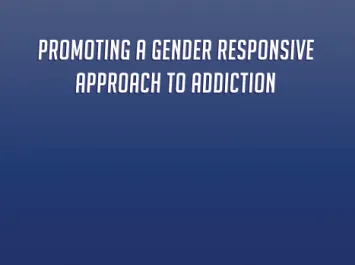 Promoting a gender responsive approach to addiction